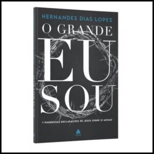 O Grande Eu Sou | 7 Poderosas Declarações de Jesus sobre si mesmo | Hernandes Dias Lopes