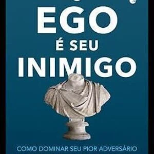 O ego é seu inimigo: Como dominar seu pior adversário